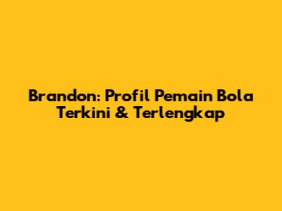 Brandon: Profil Pemain Bola Terkini & Terlengkap