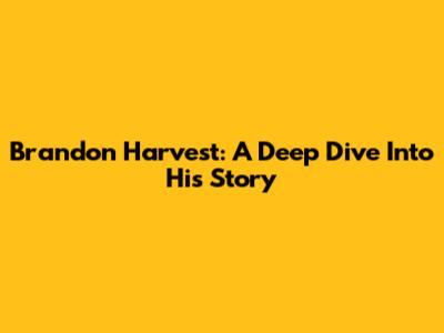 Brandon Harvest: A Deep Dive Into His Story