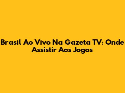 Brasil Ao Vivo Na Gazeta TV: Onde Assistir Aos Jogos