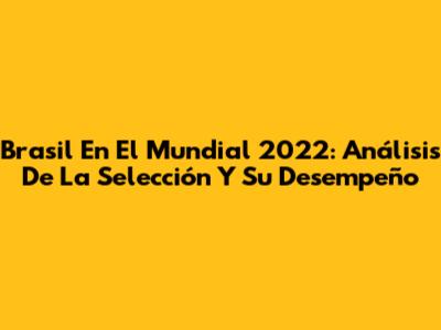 Brasil En El Mundial 2022: Análisis De La Selección Y Su Desempeño