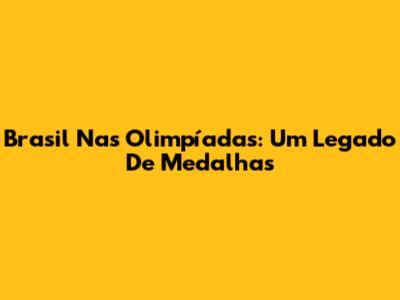 Brasil Nas Olimpíadas: Um Legado De Medalhas