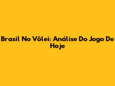 Brasil No Vôlei: Análise Do Jogo De Hoje