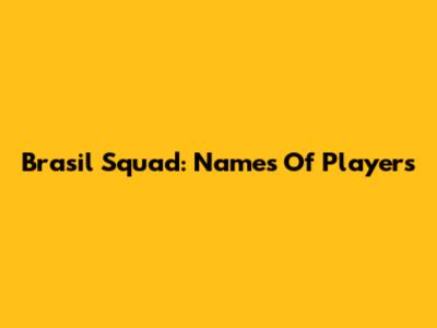 Brasil Squad: Names Of Players