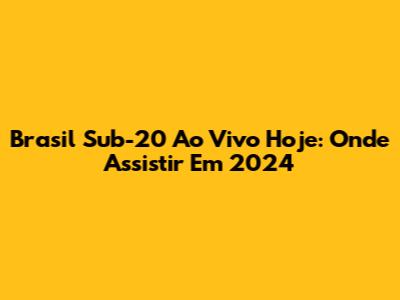 Brasil Sub-20 Ao Vivo Hoje: Onde Assistir Em 2024