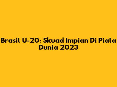 Brasil U-20: Skuad Impian Di Piala Dunia 2023
