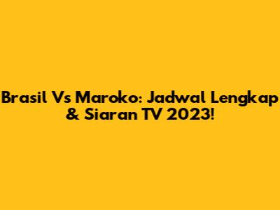 Brasil Vs Maroko: Jadwal Lengkap & Siaran TV 2023!