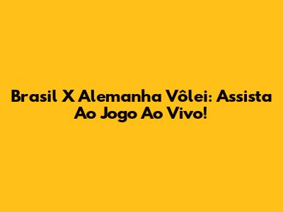Brasil X Alemanha Vôlei: Assista Ao Jogo Ao Vivo!