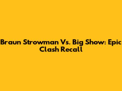 Braun Strowman Vs. Big Show: Epic Clash Recall