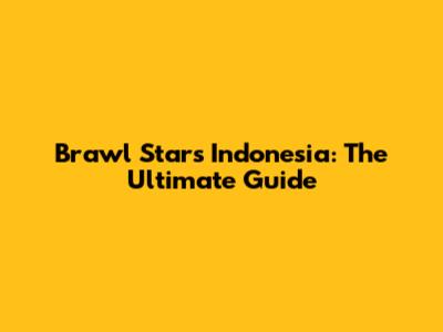 Brawl Stars Indonesia: The Ultimate Guide