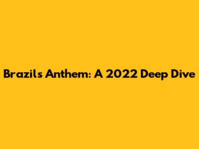 Brazil's Anthem: A 2022 Deep Dive