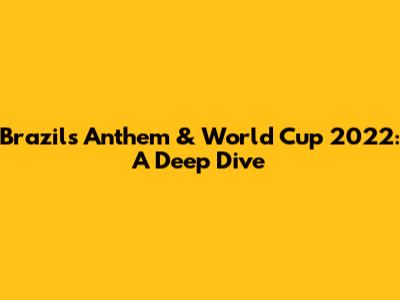 Brazil's Anthem & World Cup 2022: A Deep Dive