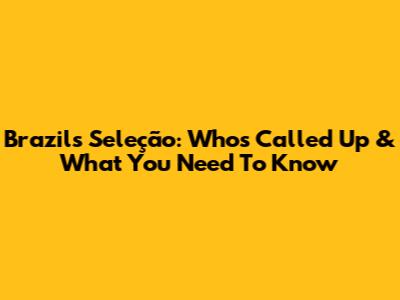 Brazil's Seleção: Who's Called Up & What You Need To Know