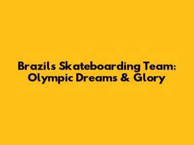 Brazil's Skateboarding Team: Olympic Dreams & Glory