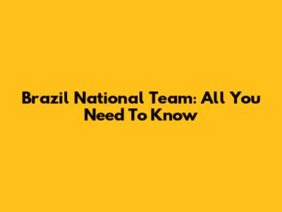Brazil National Team: All You Need To Know