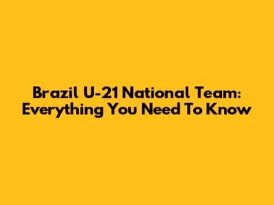 Brazil U-21 National Team: Everything You Need To Know