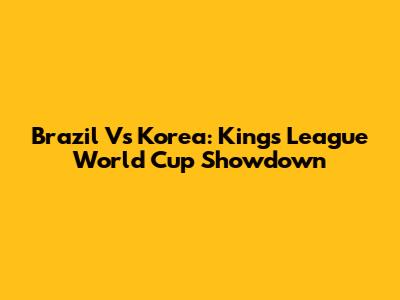 Brazil Vs Korea: Kings League World Cup Showdown
