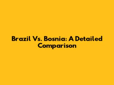 Brazil Vs. Bosnia: A Detailed Comparison