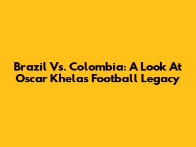 Brazil Vs. Colombia: A Look At Oscar Khela's Football Legacy