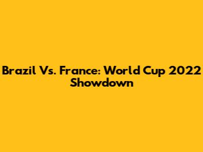 Brazil Vs. France: World Cup 2022 Showdown