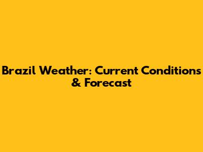 Brazil Weather: Current Conditions & Forecast