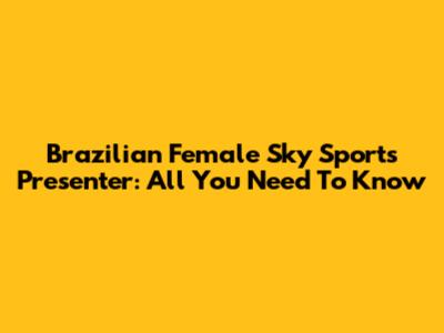 Brazilian Female Sky Sports Presenter: All You Need To Know