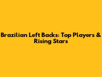 Brazilian Left Backs: Top Players & Rising Stars