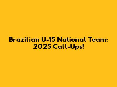 Brazilian U-15 National Team: 2025 Call-Ups!