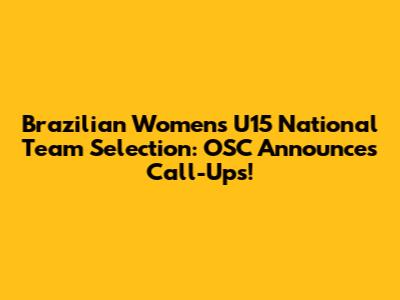 Brazilian Women's U15 National Team Selection: OSC Announces Call-Ups!