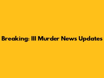 Breaking: III Murder News Updates
