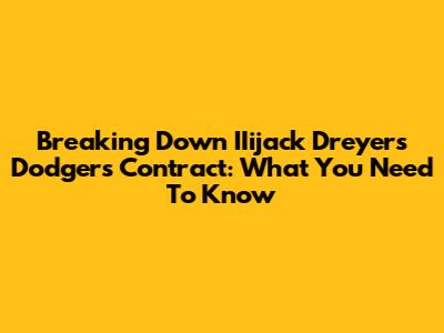 Breaking Down IIijack Dreyer's Dodgers Contract: What You Need To Know