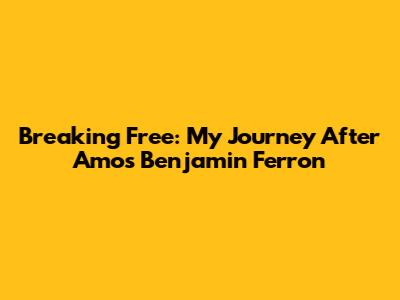 Breaking Free: My Journey After Amos Benjamin Ferron