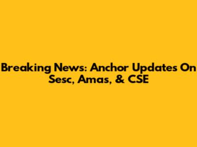 Breaking News: Anchor Updates On Sesc, Amas, & CSE