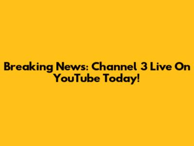 Breaking News: Channel 3 Live On YouTube Today!