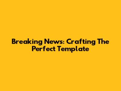 Breaking News: Crafting The Perfect Template