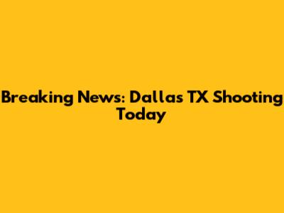 Breaking News: Dallas TX Shooting Today