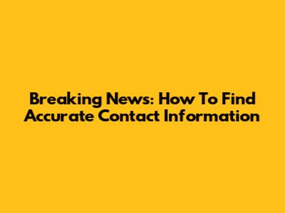 Breaking News: How To Find Accurate Contact Information