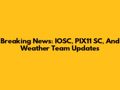 Breaking News: IOSC, PIX11 SC, And Weather Team Updates