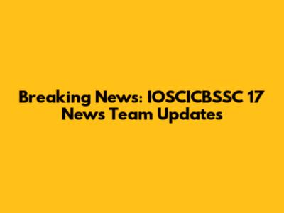 Breaking News: IOSCICBSSC 17 News Team Updates
