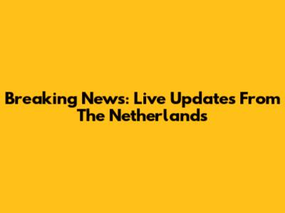 Breaking News: Live Updates From The Netherlands