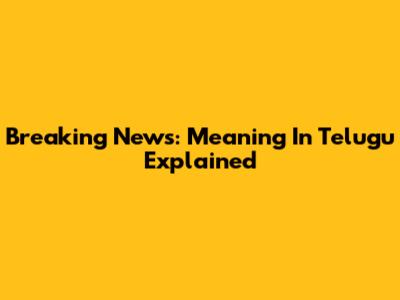 Breaking News: Meaning In Telugu Explained