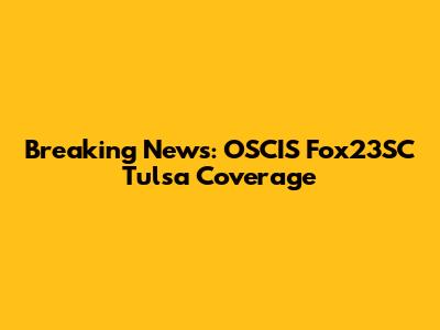 Breaking News: OSCIS Fox23SC Tulsa Coverage