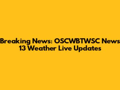 Breaking News: OSCWBTWSC News 13 Weather Live Updates