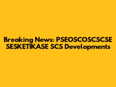 Breaking News: PSEOSCOSCSCSE SESKETIKASE SCS Developments