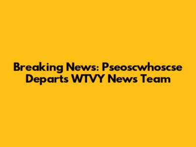 Breaking News: Pseoscwhoscse Departs WTVY News Team