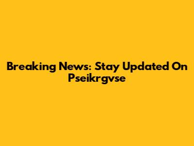 Breaking News: Stay Updated On Pseikrgvse