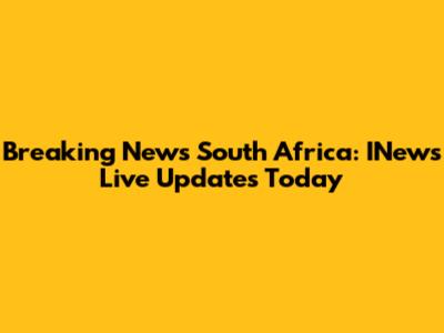 Breaking News South Africa: INews Live Updates Today