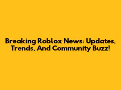 Breaking Roblox News: Updates, Trends, And Community Buzz!