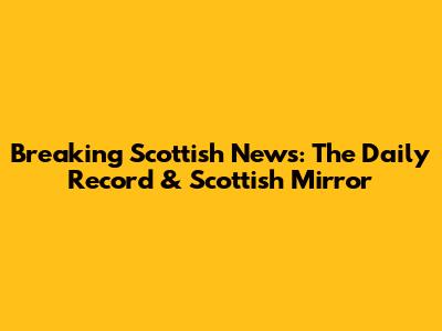 Breaking Scottish News: The Daily Record & Scottish Mirror