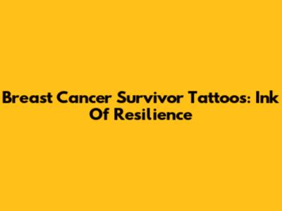 Breast Cancer Survivor Tattoos: Ink Of Resilience