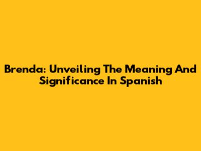 Brenda: Unveiling The Meaning And Significance In Spanish